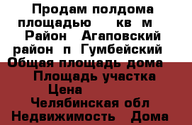 Продам полдома площадью 120 кв. м. › Район ­ Агаповский район, п. Гумбейский › Общая площадь дома ­ 120 › Площадь участка ­ 13 › Цена ­ 2 000 000 - Челябинская обл. Недвижимость » Дома, коттеджи, дачи продажа   . Челябинская обл.